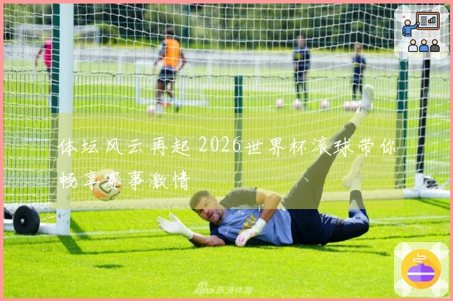 体坛风云再起 2026世界杯滚球带你畅享赛事激情