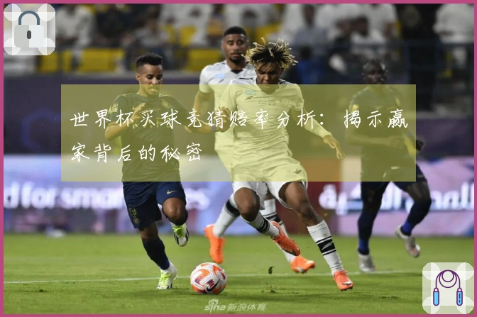 世界杯买球竞猜赔率分析：揭示赢家背后的秘密