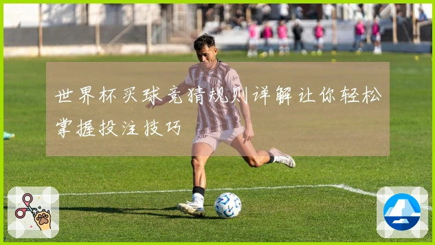 世界杯买球竞猜规则详解让你轻松掌握投注技巧