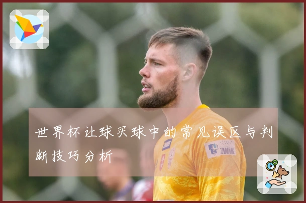 世界杯让球买球中的常见误区与判断技巧分析
