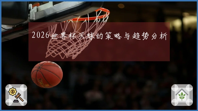 2026世界杯买球的策略与趋势分析