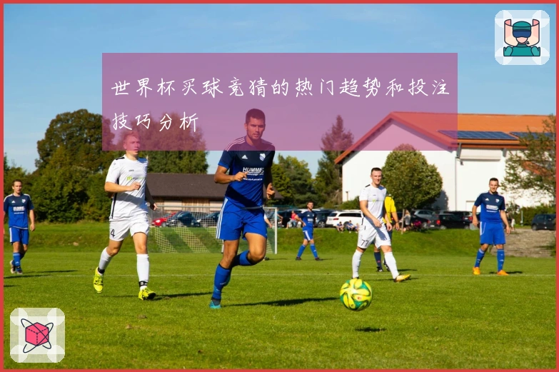 世界杯买球竞猜的热门趋势和投注技巧分析